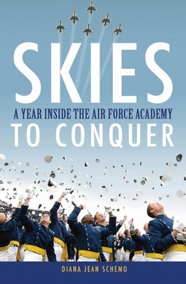 Skies to Conquer: A Year Inside the Air Force Academy by Schemo, Diana Jean