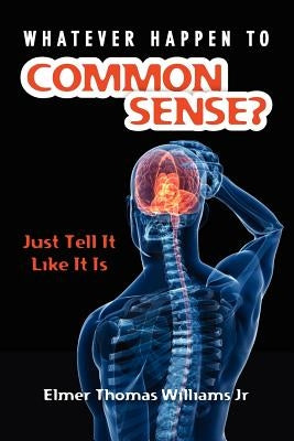 Whatever Happen To Common Sense?: Just Tell It Like It Is by Williams Jr, Elmer Thomas