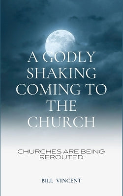 A Godly Shaking Coming to the Church: Churches are Being Rerouted by Vincent, Bill