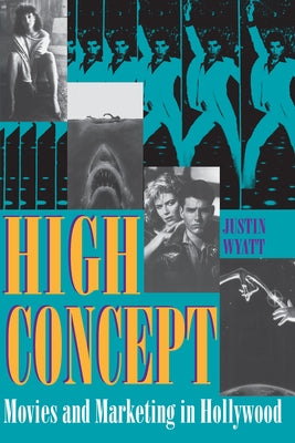 High Concept: Movies and Marketing in Hollywood by Wyatt, Justin