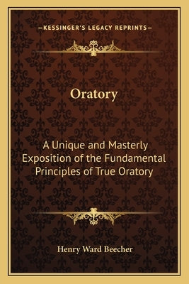 Oratory: A Unique and Masterly Exposition of the Fundamental Principles of True Oratory by Beecher, Henry Ward