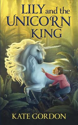 Lily and the Unicorn King by Gordon, Kate