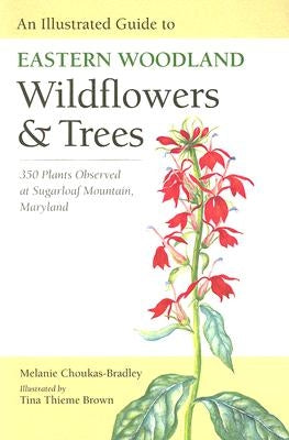 An Illustrated Guide to Eastern Woodland Wildflowers and Trees: 350 Plants Observed at Sugarloaf Mountain, Maryland by Choukas-Bradley, Melanie