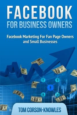 Facebook for Business Owners: Facebook Marketing For Fan Page Owners and Small Businesses by Corson-Knowles, Tom