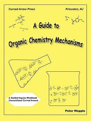 A Guide to Organic Chemistry Mechanisms, with Conventional Curved Arrows by Wepplo, Peter