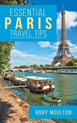 Essential Paris Travel Tips: Secrets, Advice & Insight for a Perfect Paris Vacation by Moulton, Rory