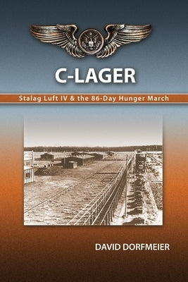 C-Lager: Stalag Luft IV & the 86-Day Hunger March by Dorfmeier, David D.