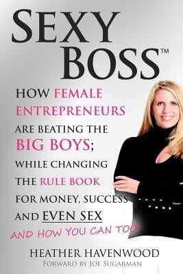 Sexy Boss: How Female Entrepreneurs are Beating the BIG Boys; While Changing the Rule Book for Money, Success and Even Sex by Sugarman, Joe