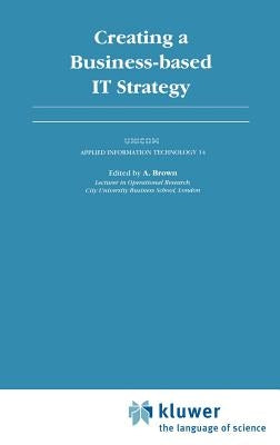 Creating a Business-Based It Strategy by Brown, A.