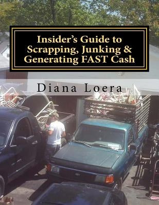 Insider's Guide to Scrapping, Junking & Generating FAST Cash: Turning Scrap Metal into FAST CASH by Loera, Diana