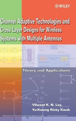 Channel-Adaptive Technologies and Cross-Layer Designs for Wireless Systems with Multiple Antennas: Theory and Applications by Lau, Vincent K. N.