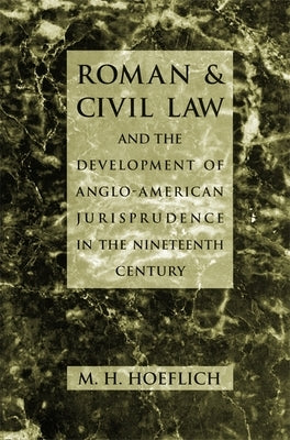 Roman and Civil Law and the Development of Anglo-American Jurisprudence in the Nineteenth Century by Hoeflich, M. H.