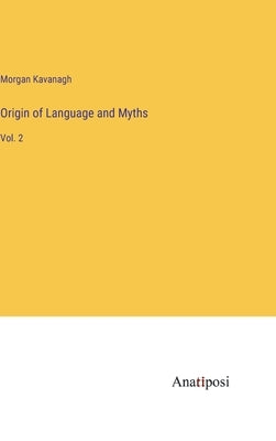 Origin of Language and Myths: Vol. 2 by Kavanagh, Morgan Peter