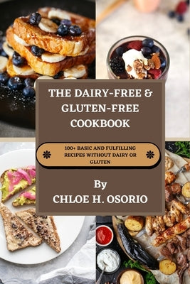 The Dairy-free & Gluten-free Cookbook: 100+ Basic and Fulfilling Recipes Without Dairy or Gluten by Osorio, Chloe