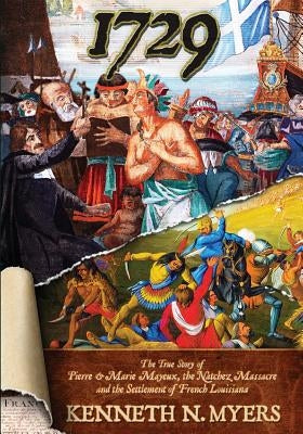 1729: The True Story Of Pierre & Marie Mayeux, The Natchez Massacre, And The Settlement Of French Louisiana by Myers, Kenneth N.