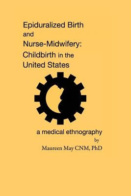 Epiduralized Birth and Nurse-Midwifery: Childbirth in the United States. A Medical Ethnography by May Phd, Maureen