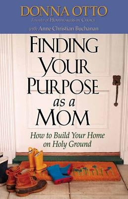 Finding Your Purpose as a Mom: How to Build Your Home on Holy Ground by Otto, Donna