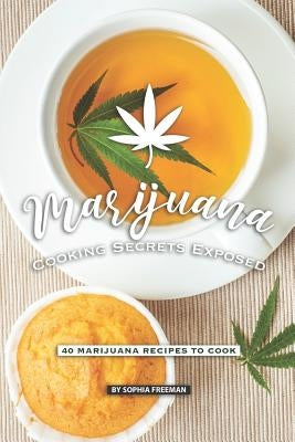 Marijuana Cooking Secrets Exposed: 40 Marijuana Recipes to Cook by Freeman, Sophia