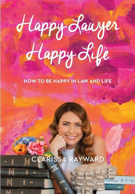 Happy Lawyer Happy Life: How to Be Happy in Law and in Life by Clarissa, Rayward