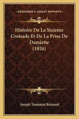 Histoire De La Sixieme Croisade Et De La Prise De Damiette (1826) by Reinaud, Joseph Toussaint