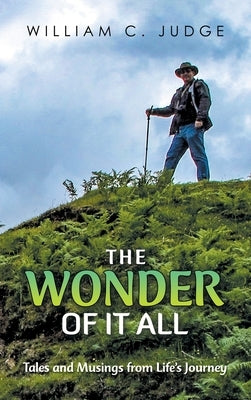 The Wonder of It All: Tales and Musings from Life's Journey by Judge, William C.