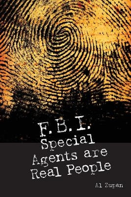 FBI Special Agents Are Real People: True Stories From Everyday Life Of FBI Special Agents by Zupan, Al