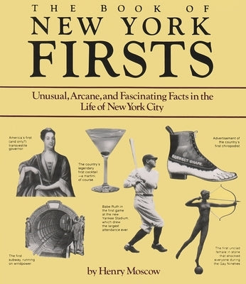 The Book of New York Firsts: Unusual, Arcane, and Fascinating Facts in the Life of New York City by Moscow, Henry