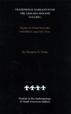 Traditional Narratives of the Arikara Indians (Interlinear Translations) Volume 1: Stories of Alfred Morsette by Parks, Douglas R.