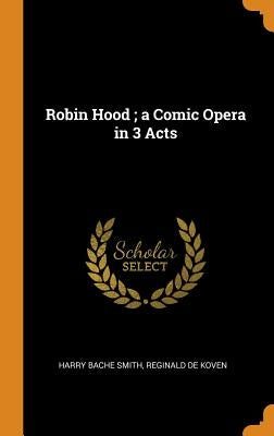 Robin Hood; a Comic Opera in 3 Acts by Smith, Harry Bache