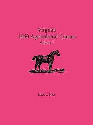 Virginia 1860 Agricultural Census, Volume 1 by Green, Linda L.