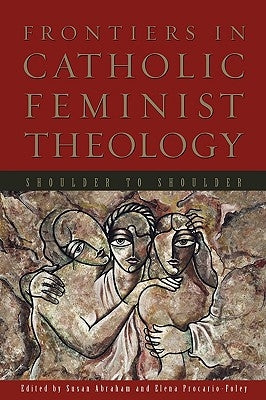 Frontiers in Catholic Feminist Theology: Shoulder to Shoulder by Abraham, Susan