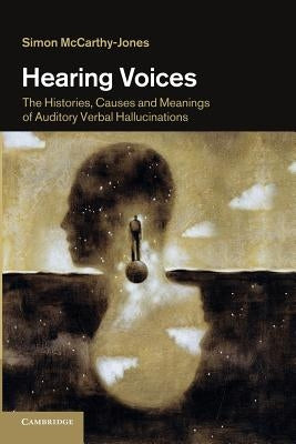 Hearing Voices: The Histories, Causes and Meanings of Auditory Verbal Hallucinations by McCarthy-Jones, Simon