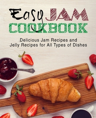Easy Jam Cookbook: Delicious Jam Recipes and Jelly Recipes for All Types of Dishes (2nd Edition) by Press, Booksumo