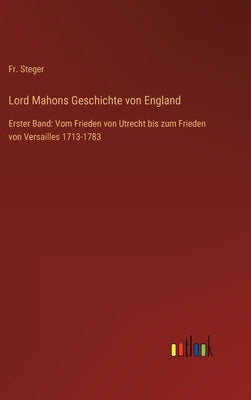 Lord Mahons Geschichte von England: Erster Band: Vom Frieden von Utrecht bis zum Frieden von Versailles 1713-1783 by Steger