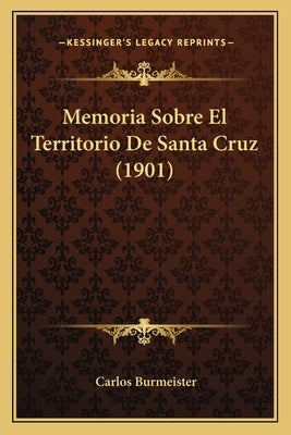 Memoria Sobre El Territorio De Santa Cruz (1901) by Burmeister, Carlos