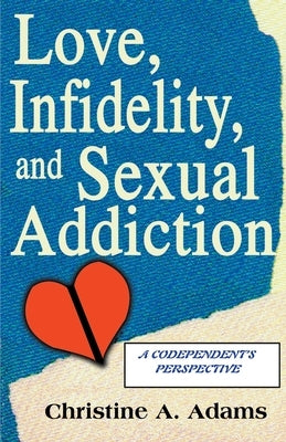 Love, Infidelity, and Sexual Addiction: A Codependent's Perspective by Adams, Christine A.