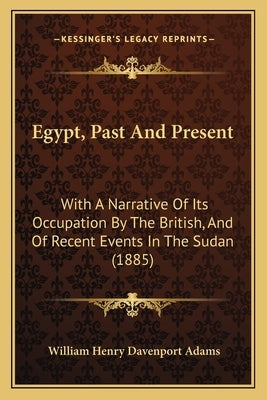 Egypt, Past and Present: With a Narrative of Its Occupation by the British, and of Recent Events in the Sudan (1885) by Adams, W. H. Davenport