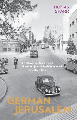 German Jerusalem: The Remarkable Life of a German-Jewish Neighborhood in the Holy City by Sparr, Thomas