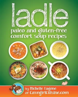 ladle: paleo and gluten-free comfort soups by Fagone, Michelle