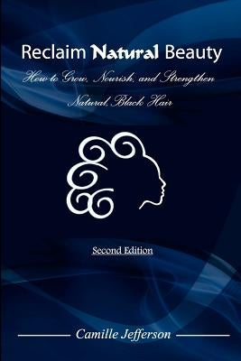 Reclaim Natural Beauty: How to Grow, Nourish, and Strengthen Natural, Black Hair by Jefferson, Camille A.