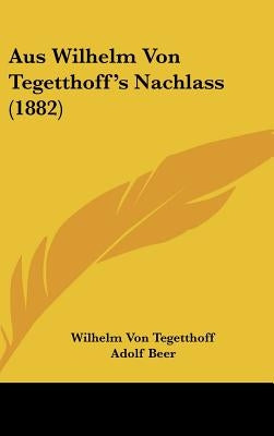 Aus Wilhelm Von Tegetthoff's Nachlass (1882) by Tegetthoff, Wilhelm Von