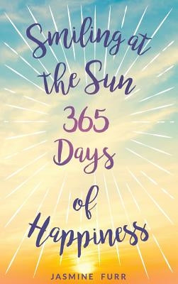 Smiling at the Sun: 365 Days of Happiness by Furr, Jasmine