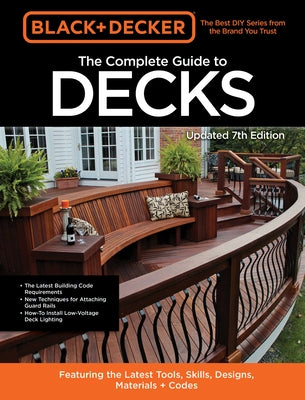 Black & Decker the Complete Photo Guide to Decks 7th Edition: Featuring the Latest Tools, Skills, Designs, Materials & Codes by Editors of Cool Springs Press