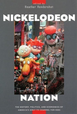 Nickelodeon Nation: The History, Politics, and Economics of America's Only TV Channel for Kids by Hendershot, Heather