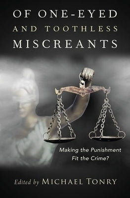 Of One-Eyed and Toothless Miscreants: Making the Punishment Fit the Crime? by Tonry, Michael