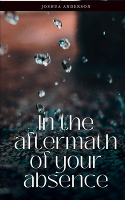 In the aftermath of your absence by Anderson, Joshua