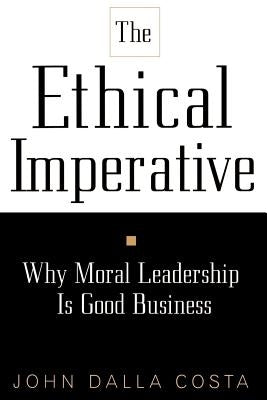 The Ethical Imperative: Why Moral Leadership Is Good Business by Costa, John Dalla