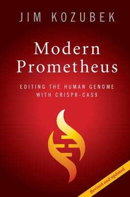Modern Prometheus: Editing the Human Genome with Crispr-Cas9 by Kozubek, Jim