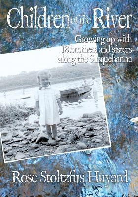 Children of the River: Growing up with 18 brothers and sisters along the Susquehanna by Huyard, Rose Stoltzfus
