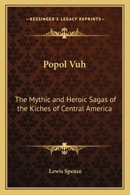 Popol Vuh: The Mythic and Heroic Sagas of the Kiches of Central America by Spence, Lewis